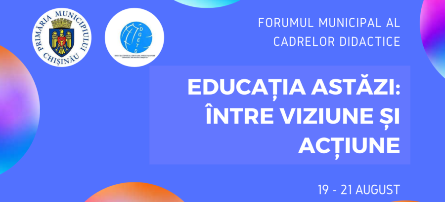 Forumul Municipal al Cadrelor Didactice ”Educația astăzi: între viziune și acțiune”